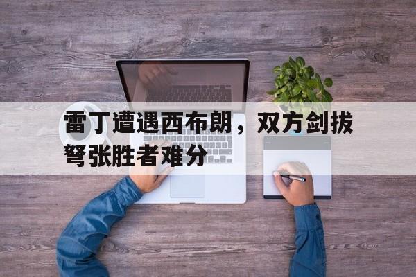 九游体育网页版-包含雷丁遭遇西布朗，双方剑拔弩张胜者难分的词条